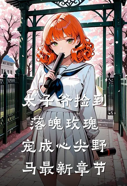 太子爷捡到落魄玫瑰，宠成心尖野马最新章节