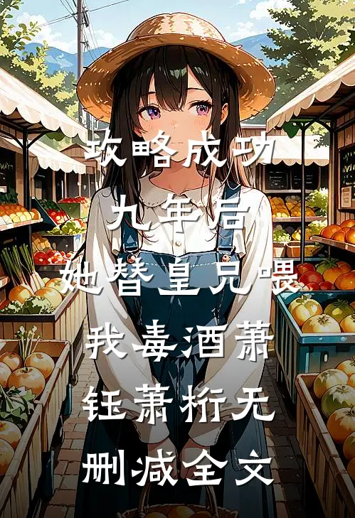 攻略成功九年后，她替皇兄喂我毒酒萧钰萧桁无删减全文