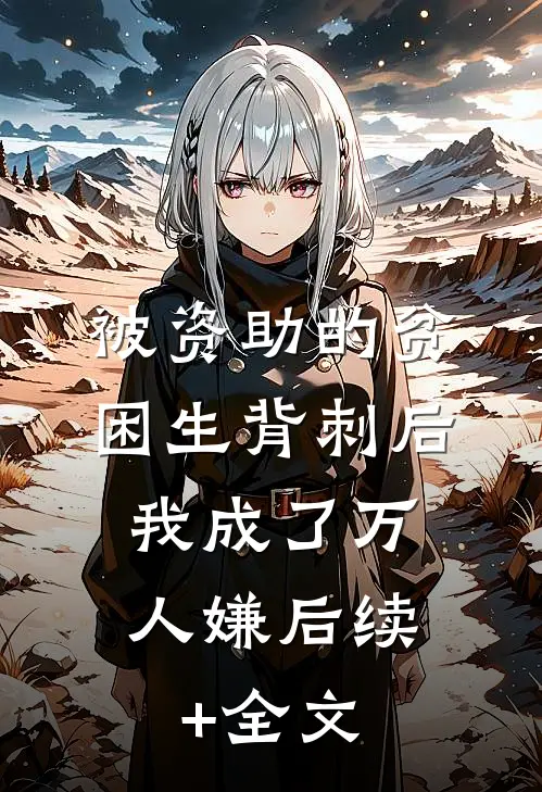 被资助的贫困生背刺后，我成了万人嫌后续+全文