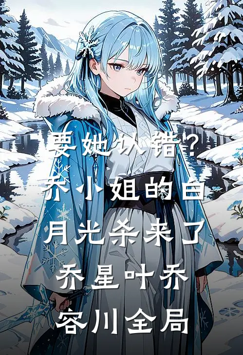 要她认错？乔小姐的白月光杀来了乔星叶乔容川全局