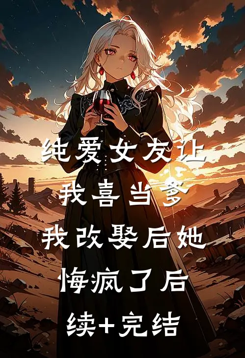 纯爱女友让我喜当爹，我改娶后她悔疯了后续+完结