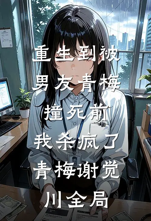 重生到被男友青梅撞死前，我杀疯了青梅谢觉川全局