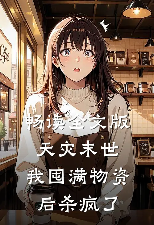 畅读全文版天灾末世，我囤满物资后杀疯了