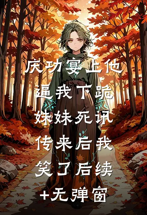 庆功宴上他逼我下跪，妹妹死讯传来后我笑了后续+无弹窗