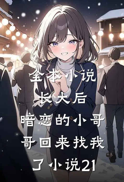 全本小说长大后,暗恋的小哥哥回来找我了小说21