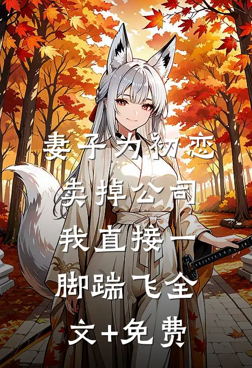 妻子为初恋卖掉公司，我直接一脚踹飞全文+免费