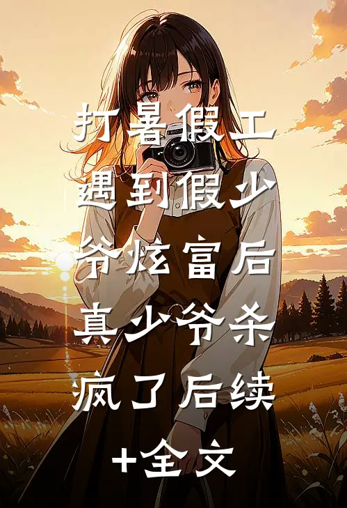 打暑假工遇到假少爷炫富后，真少爷杀疯了后续+全文