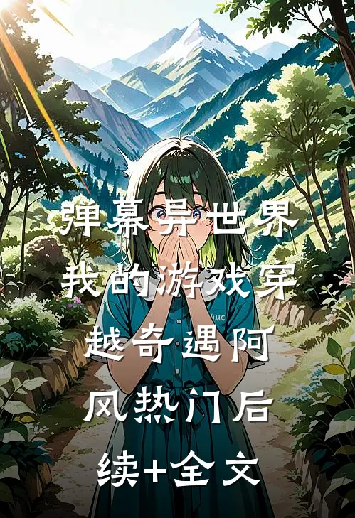 弹幕异世界：我的游戏穿越奇遇阿风热门后续+全文