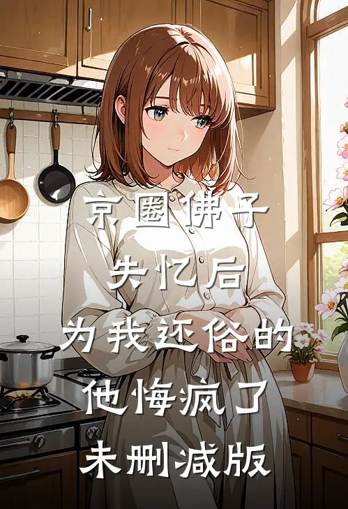 京圈佛子失忆后，为我还俗的他悔疯了未删减版