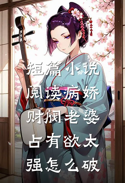 短篇小说阅读病娇财阀老婆占有欲太强怎么破