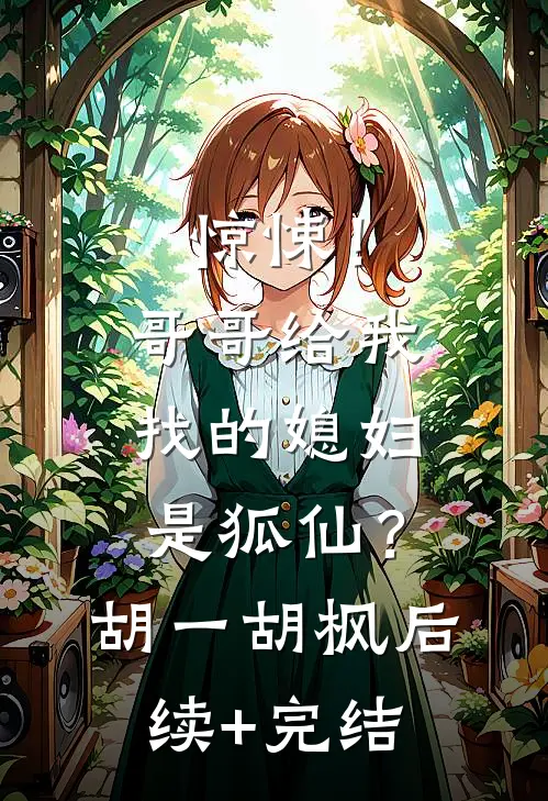 惊悚！哥哥给我找的媳妇是狐仙？胡一胡枫后续+完结