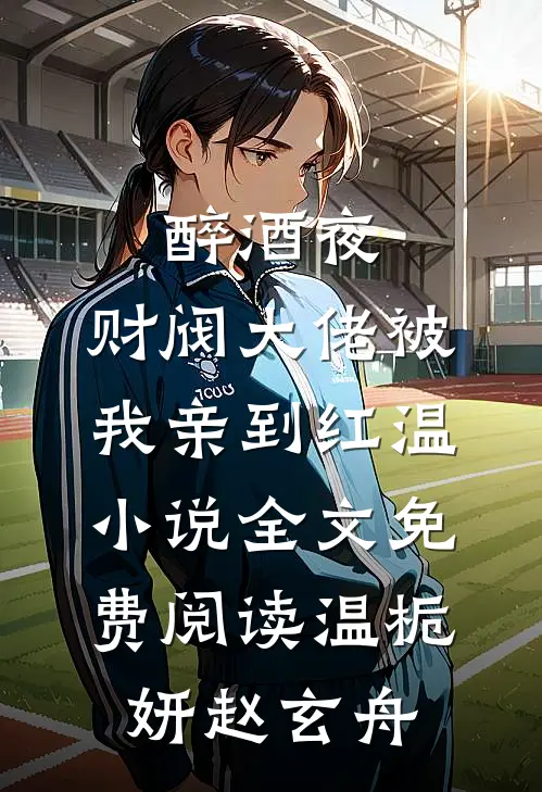 醉酒夜，财阀大佬被我亲到红温小说全文免费阅读温栀妍赵玄舟