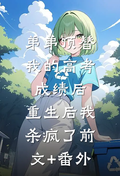 弟弟顶替我的高考成绩后，重生后我杀疯了前文+番外