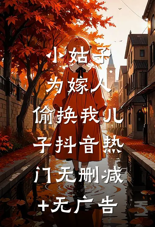 小姑子为嫁人，偷换我儿子抖音热门无删减+无广告