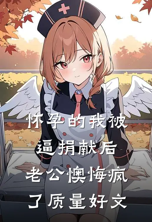 怀孕的我被逼捐献后，老公懊悔疯了质量好文