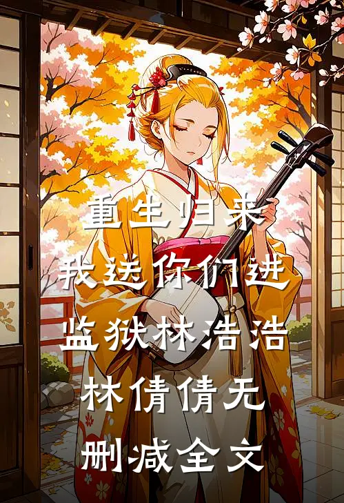 重生归来：我送你们进监狱林浩浩林倩倩无删减全文