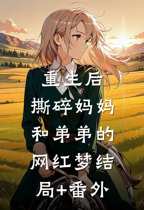 重生后，撕碎妈妈和弟弟的网红梦结局+番外