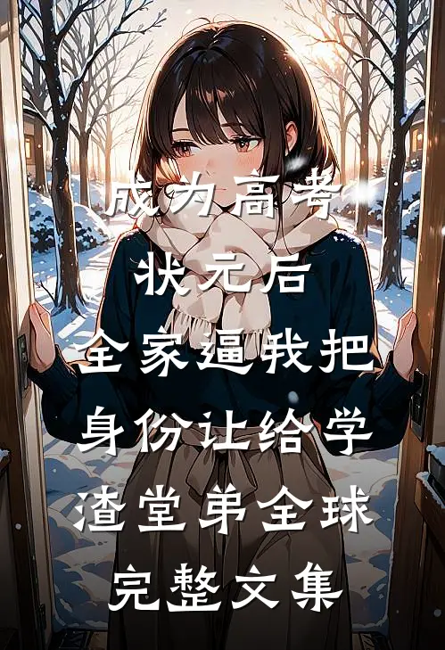 成为高考状元后，全家逼我把身份让给学渣堂弟全球完整文集