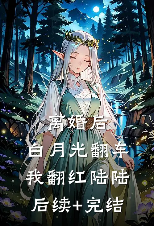 离婚后，白月光翻车我翻红陆陆后续+完结