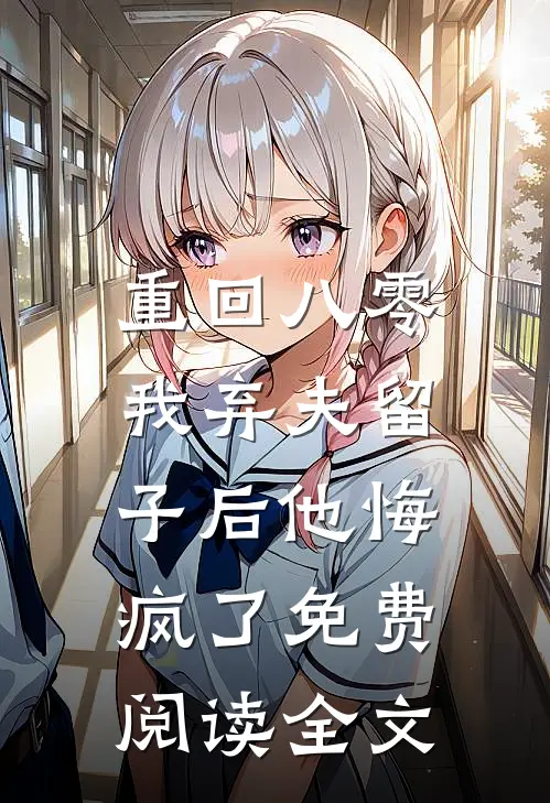 重回八零，我弃夫留子后他悔疯了免费阅读全文