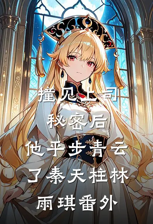 撞见上司秘密后，他平步青云了秦天柱林雨琪 番外