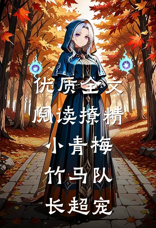 优质全文阅读撩精小青梅：竹马队长超宠