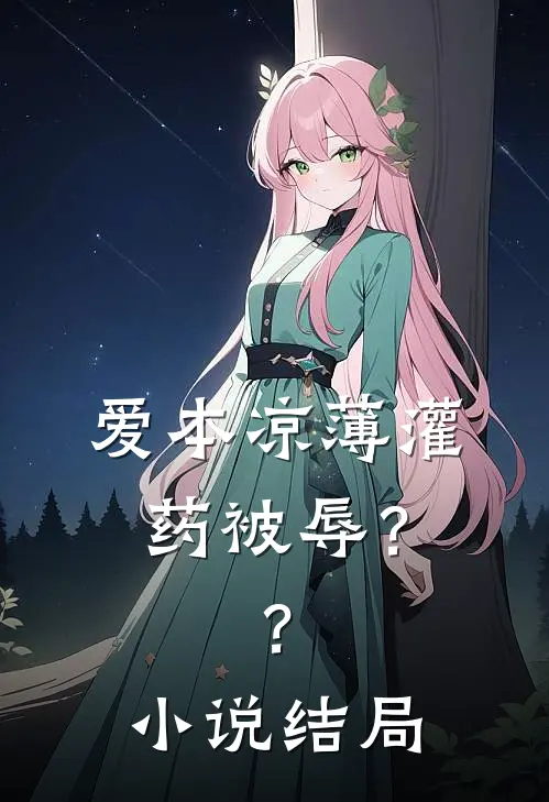 爱本凉薄-灌药被辱？？小说结局