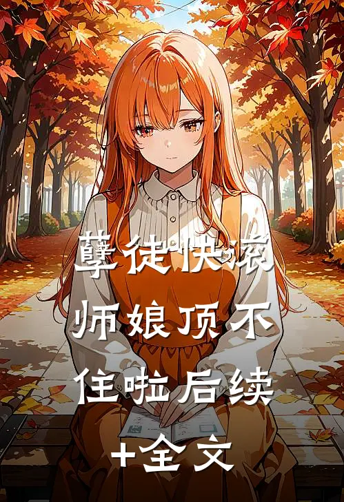 孽徒快滚，师娘顶不住啦后续+全文