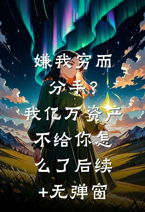嫌我穷而分手？我亿万资产不给你怎么了后续+无弹窗