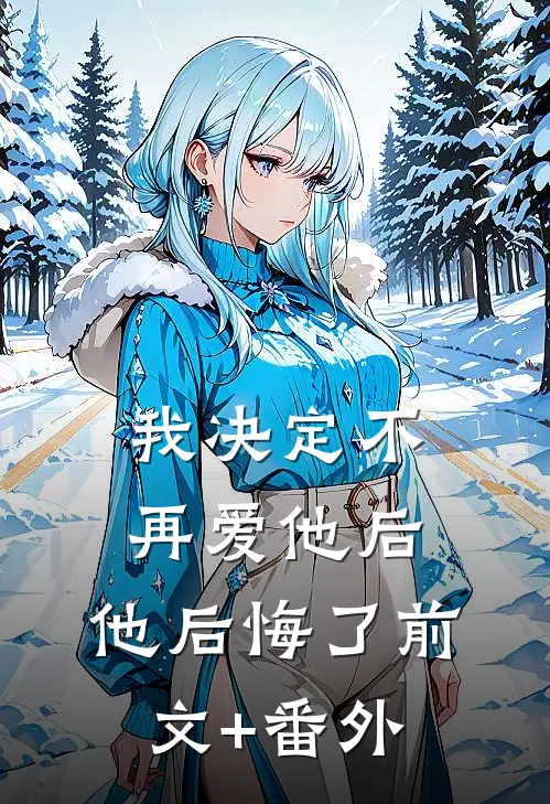 我决定不再爱他后，他后悔了前文+番外