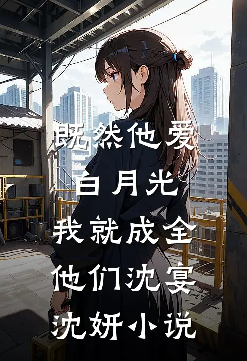 既然他爱白月光，我就成全他们沈宴沈妍小说