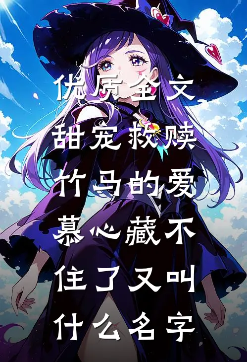优质全文甜宠救赎:竹马的爱慕心藏不住了又叫什么名字