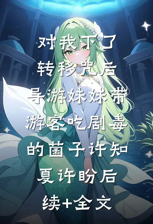 对我下了转移咒后，导游妹妹带游客吃剧毒的菌子许知夏许盼后续+全文