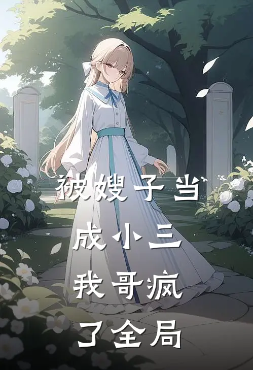 被嫂子当成小三，我哥疯了全局