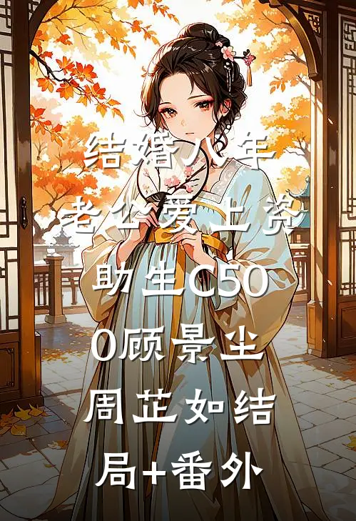 结婚八年，老公爱上资助生C500顾景尘周芷如结局+番外