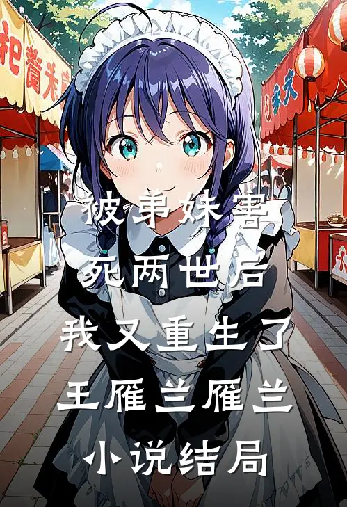 被弟妹害死两世后，我又重生了王雁兰雁兰小说结局
