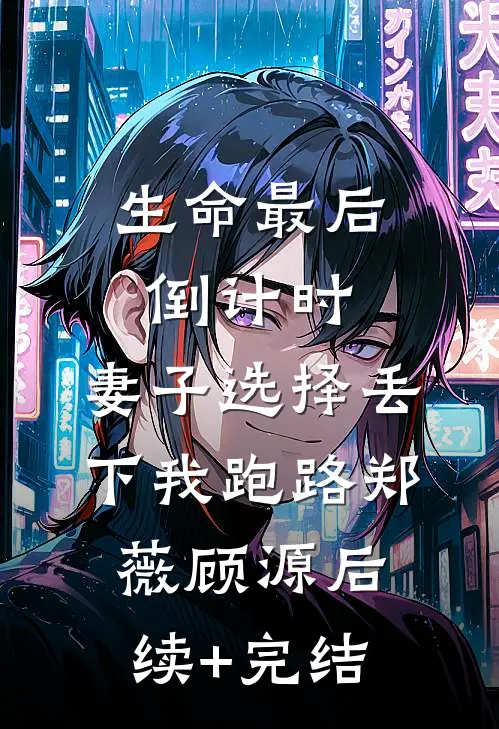 生命最后倒计时，妻子选择丢下我跑路郑薇顾源后续+完结