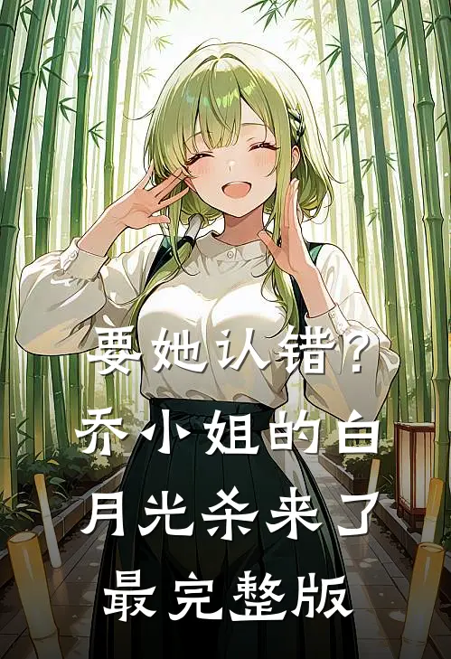 要她认错？乔小姐的白月光杀来了最完整版