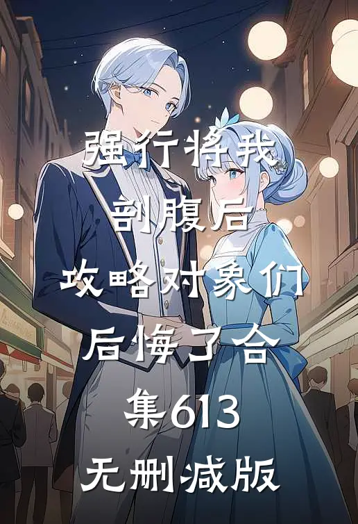 强行将我剖腹后，攻略对象们后悔了合集613无删减版