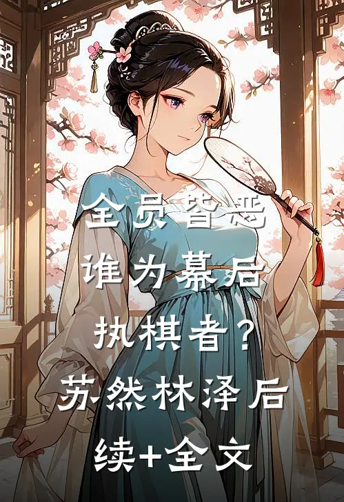 全员皆恶，谁为幕后执棋者？苏然林泽后续+全文