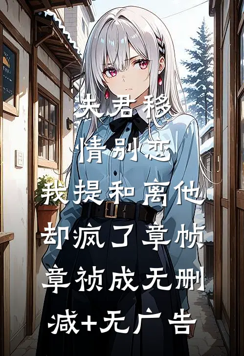 夫君移情别恋，我提和离他却疯了章帧章祯成无删减+无广告