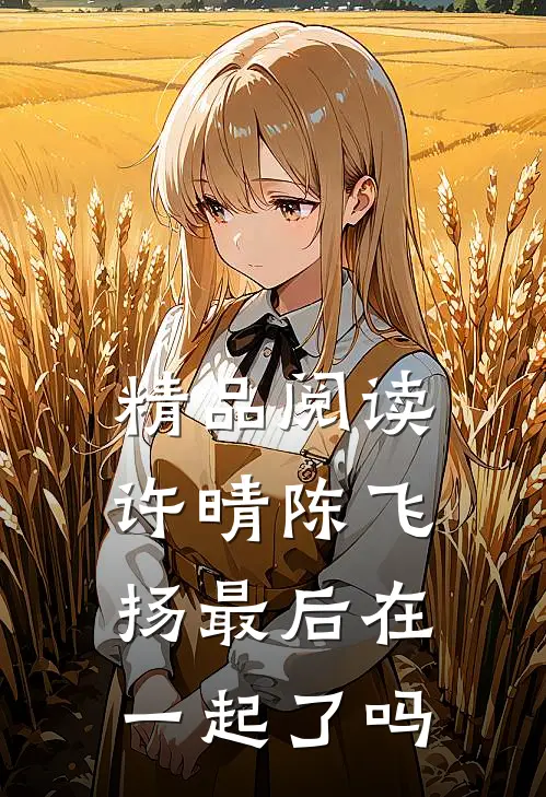 精品阅读许晴陈飞扬最后在一起了吗
