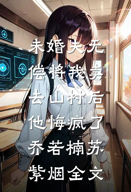 未婚夫无偿将我卖去山村后，他悔疯了乔若楠苏紫烟全文
