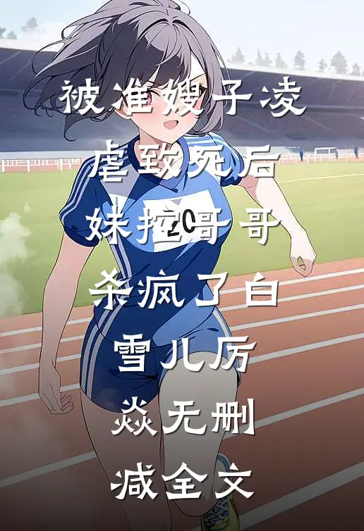 被准嫂子凌虐致死后，妹控哥哥杀疯了白雪儿厉焱无删减全文