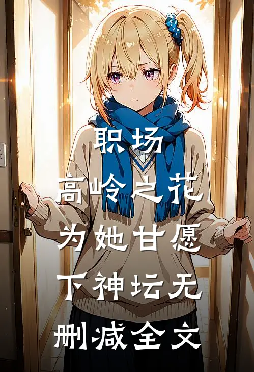 职场：高岭之花为她甘愿下神坛无删减全文