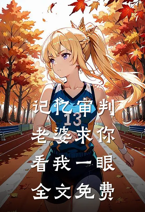 记忆审判：老婆求你看我一眼全文免费