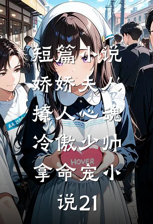短篇小说娇娇夫人撩人心魂,冷傲少帅拿命宠小说21