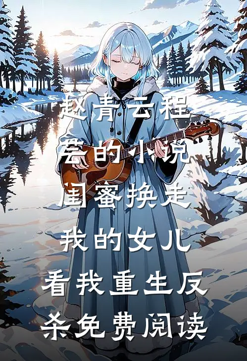 赵青云程芸的小说闺蜜换走我的女儿，看我重生反杀免费阅读