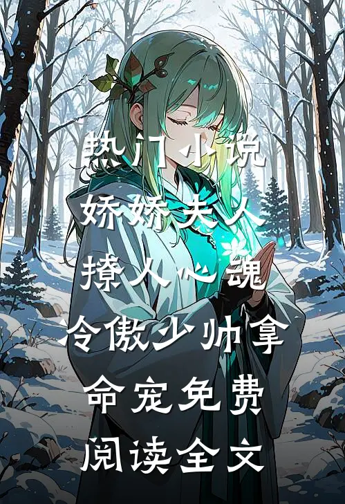 热门小说娇娇夫人撩人心魂,冷傲少帅拿命宠免费阅读全文