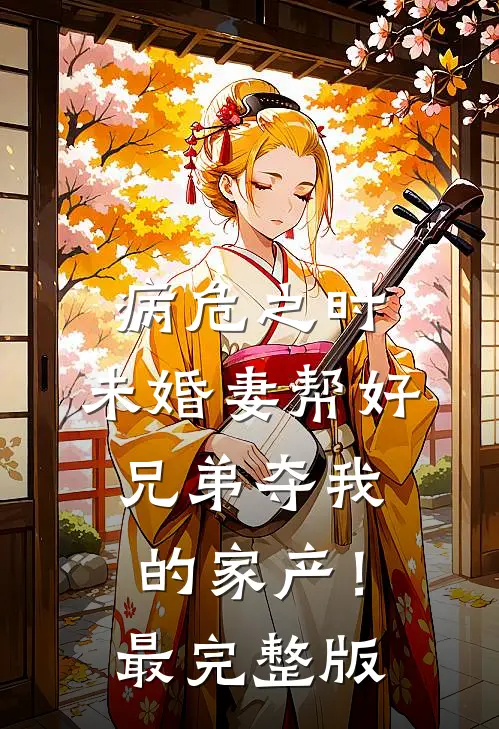 病危之时，未婚妻帮好兄弟夺我的家产！最完整版
